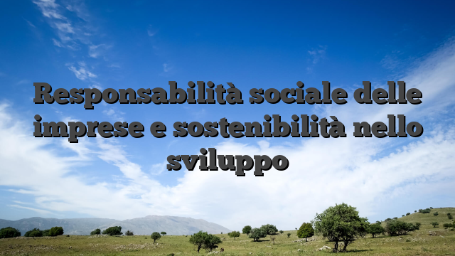 Responsabilità sociale delle imprese e sostenibilità nello sviluppo