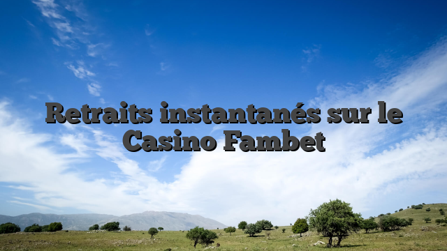 Retraits instantanés sur le Casino Fambet