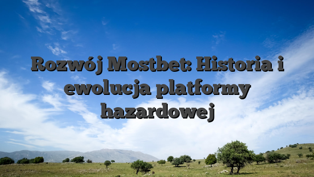 Rozwój Mostbet: Historia i ewolucja platformy hazardowej