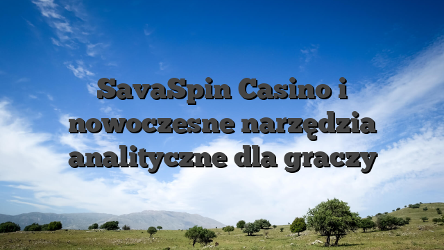 SavaSpin Casino i nowoczesne narzędzia analityczne dla graczy