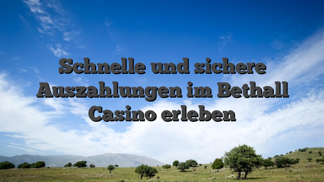 Schnelle und sichere Auszahlungen im Bethall Casino erleben