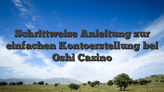 Schrittweise Anleitung zur einfachen Kontoerstellung bei Oshi Casino