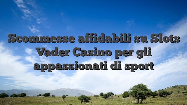 Scommesse affidabili su Slots Vader Casino per gli appassionati di sport