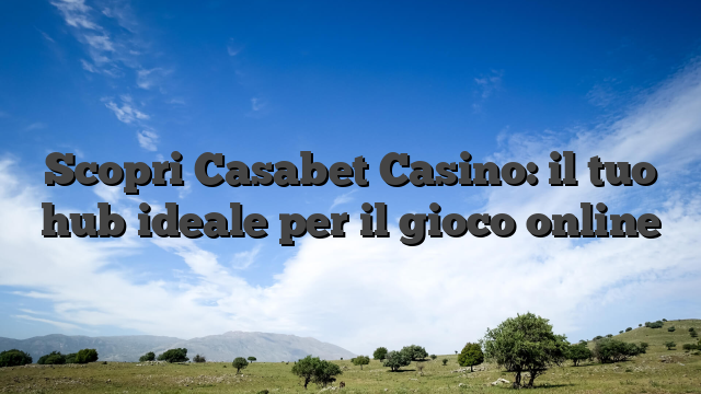Scopri Casabet Casino: il tuo hub ideale per il gioco online
