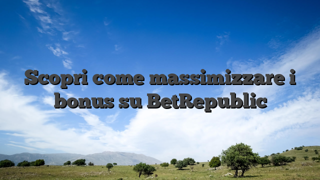 Scopri come massimizzare i bonus su BetRepublic