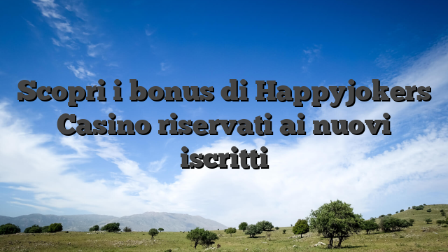Scopri i bonus di Happyjokers Casino riservati ai nuovi iscritti