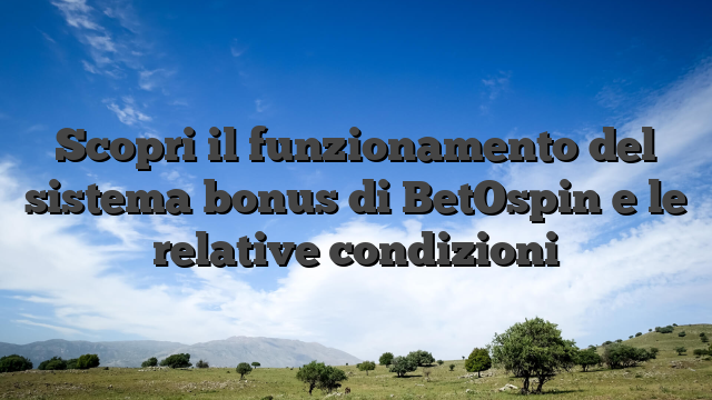 Scopri il funzionamento del sistema bonus di BetOspin e le relative condizioni