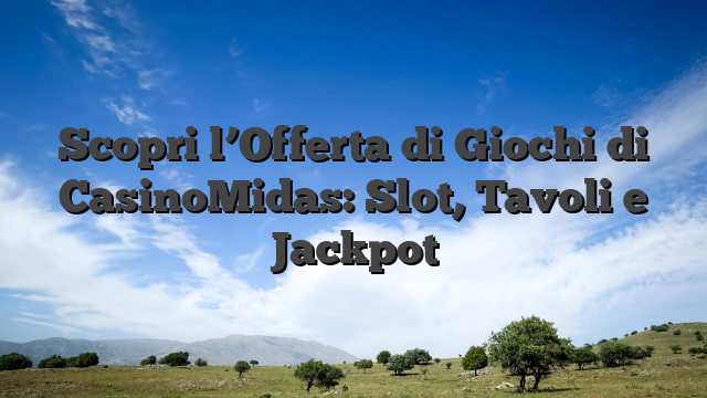 Scopri l’Offerta di Giochi di CasinoMidas: Slot, Tavoli e Jackpot