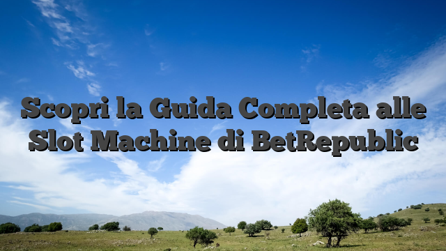 Scopri la Guida Completa alle Slot Machine di BetRepublic