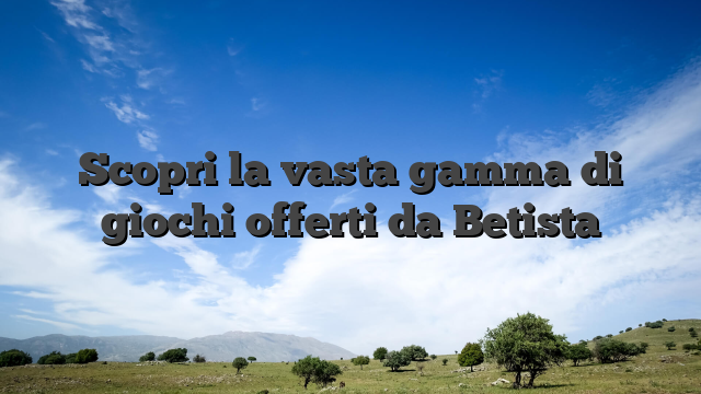 Scopri la vasta gamma di giochi offerti da Betista