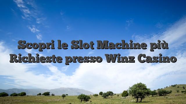 Scopri le Slot Machine più Richieste presso Winz Casino