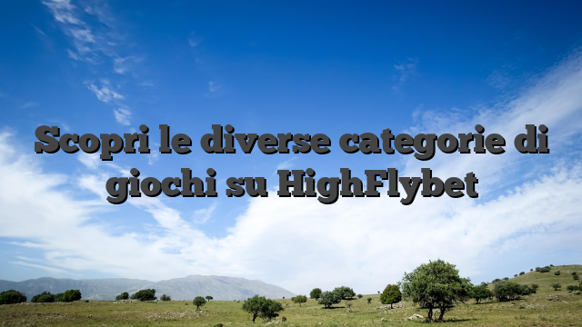 Scopri le diverse categorie di giochi su HighFlybet