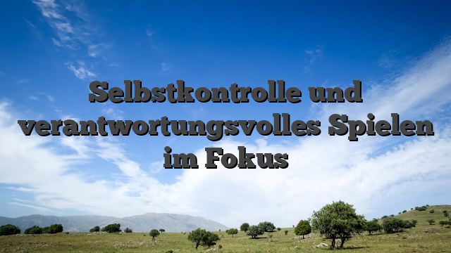 Selbstkontrolle und verantwortungsvolles Spielen im Fokus