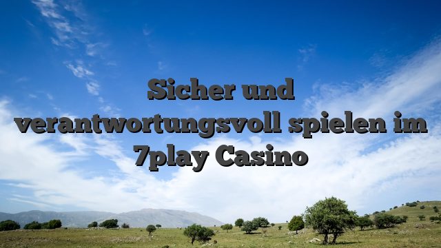 Sicher und verantwortungsvoll spielen im 7play Casino