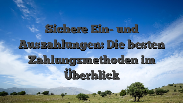 Sichere Ein- und Auszahlungen: Die besten Zahlungsmethoden im Überblick