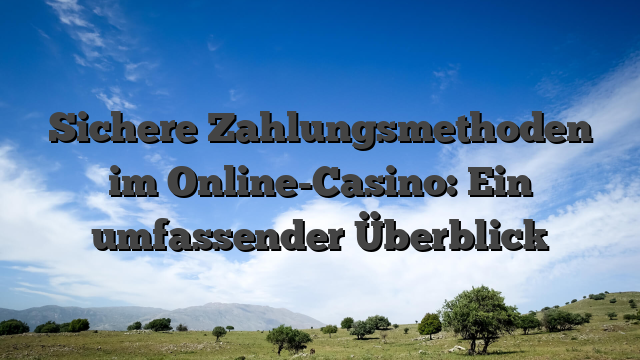 Sichere Zahlungsmethoden im Online-Casino: Ein umfassender Überblick