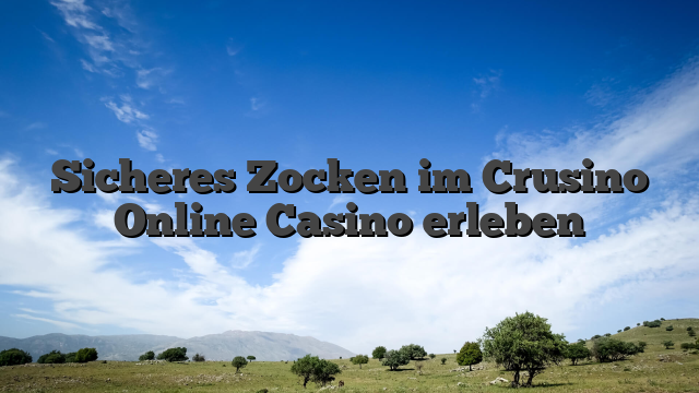 Sicheres Zocken im Crusino Online Casino erleben