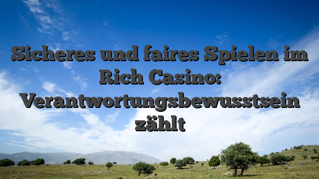 Sicheres und faires Spielen im Rich Casino: Verantwortungsbewusstsein zählt