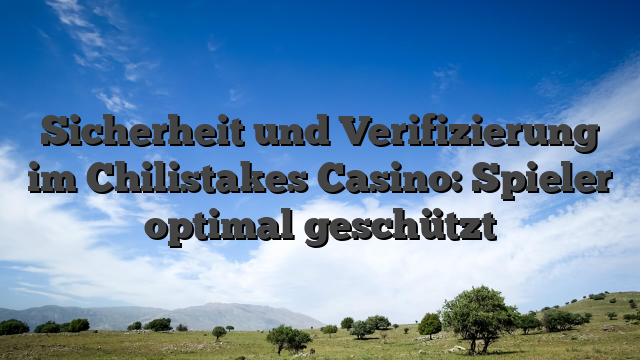 Sicherheit und Verifizierung im Chilistakes Casino: Spieler optimal geschützt