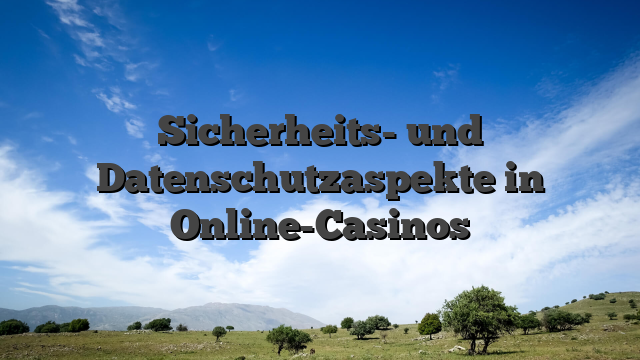 Sicherheits- und Datenschutzaspekte in Online-Casinos