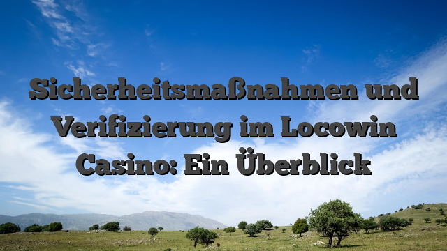 Sicherheitsmaßnahmen und Verifizierung im Locowin Casino: Ein Überblick