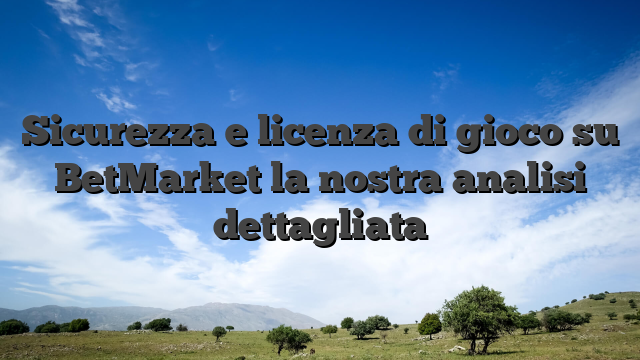 Sicurezza e licenza di gioco su BetMarket la nostra analisi dettagliata
