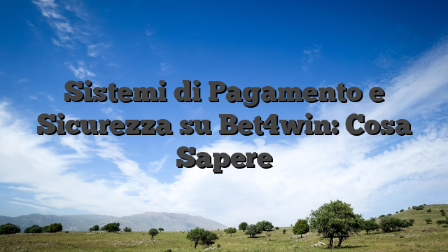 Sistemi di Pagamento e Sicurezza su Bet4win: Cosa Sapere