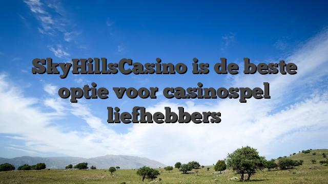 SkyHillsCasino is de beste optie voor casinospel liefhebbers