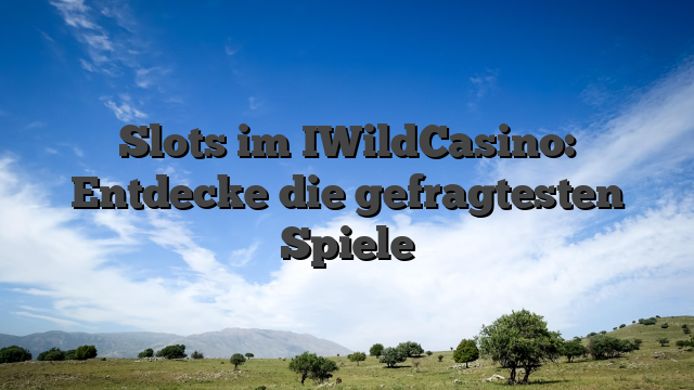 Slots im IWildCasino: Entdecke die gefragtesten Spiele