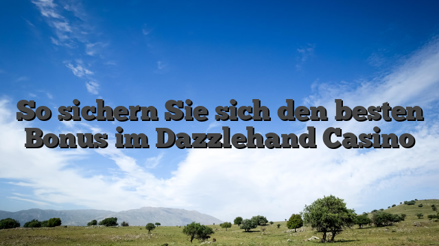 So sichern Sie sich den besten Bonus im Dazzlehand Casino
