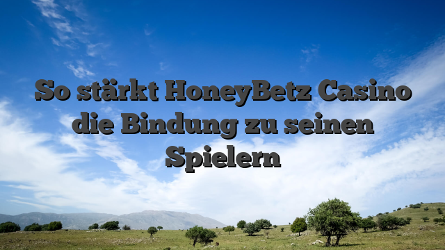 So stärkt HoneyBetz Casino die Bindung zu seinen Spielern
