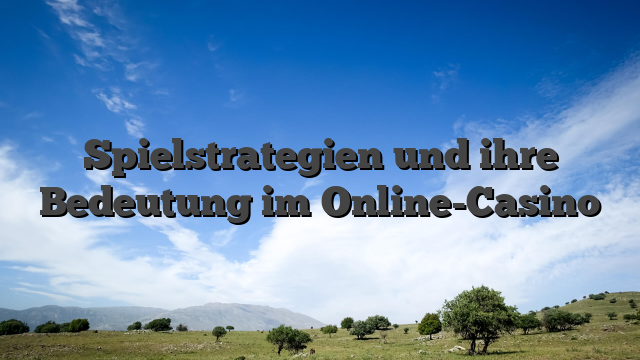 Spielstrategien und ihre Bedeutung im Online-Casino