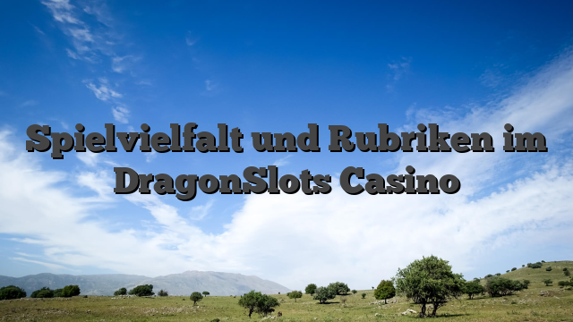 Spielvielfalt und Rubriken im DragonSlots Casino