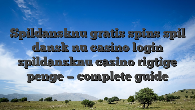 Spildansknu gratis spins  spil dansk nu casino login  spildansknu casino rigtige penge — complete guide