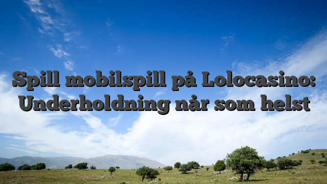 Spill mobilspill på Lolocasino: Underholdning når som helst