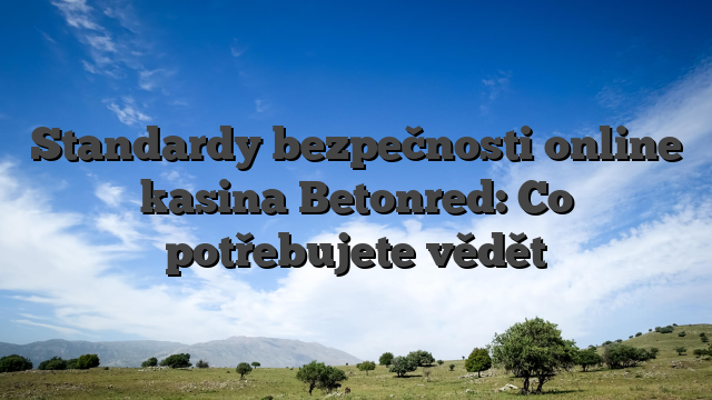 Standardy bezpečnosti online kasina Betonred: Co potřebujete vědět