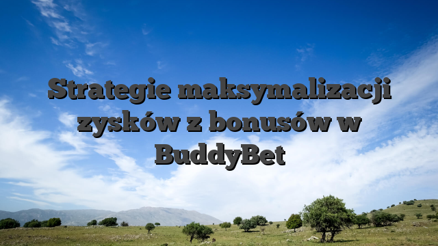 Strategie maksymalizacji zysków z bonusów w BuddyBet