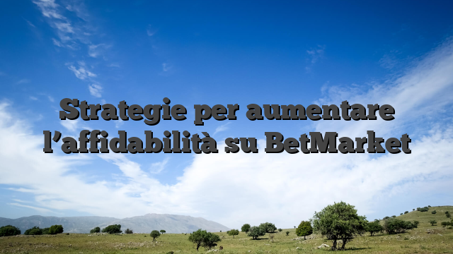 Strategie per aumentare l’affidabilità su BetMarket