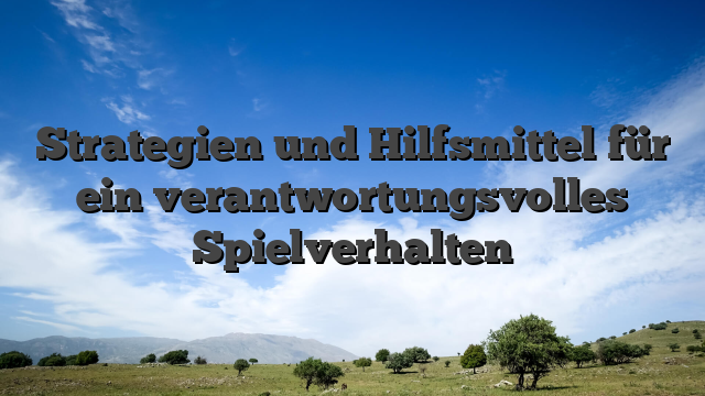 Strategien und Hilfsmittel für ein verantwortungsvolles Spielverhalten