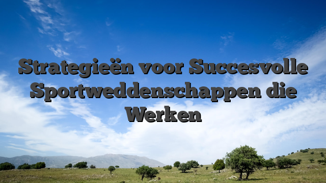 Strategieën voor Succesvolle Sportweddenschappen die Werken