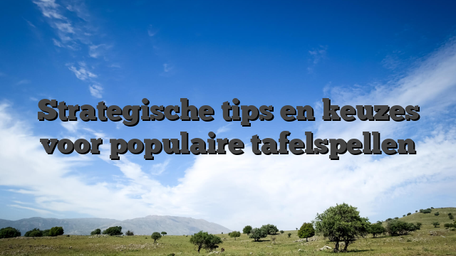Strategische tips en keuzes voor populaire tafelspellen