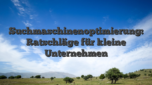 Suchmaschinenoptimierung: Ratschläge für kleine Unternehmen