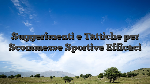 Suggerimenti e Tattiche per Scommesse Sportive Efficaci