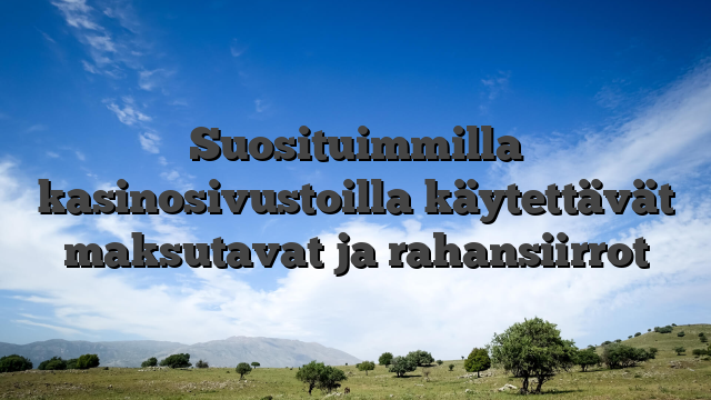 Suosituimmilla kasinosivustoilla käytettävät maksutavat ja rahansiirrot