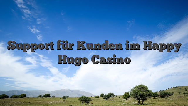 Support für Kunden im Happy Hugo Casino