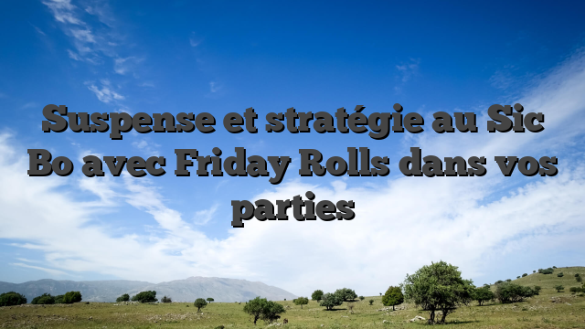Suspense et stratégie au Sic Bo avec Friday Rolls dans vos parties