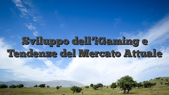 Sviluppo dell’iGaming e Tendenze del Mercato Attuale