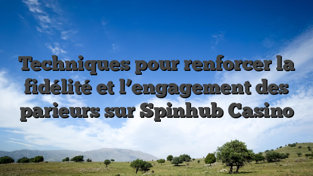 Techniques pour renforcer la fidélité et l’engagement des parieurs sur Spinhub Casino