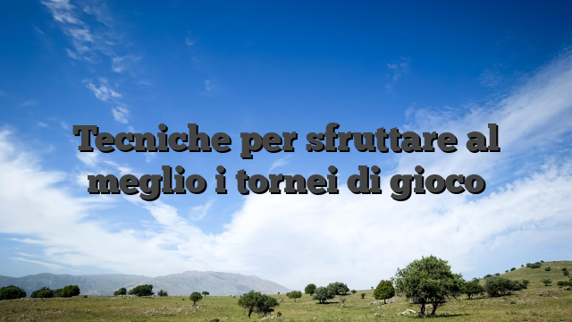 Tecniche per sfruttare al meglio i tornei di gioco
