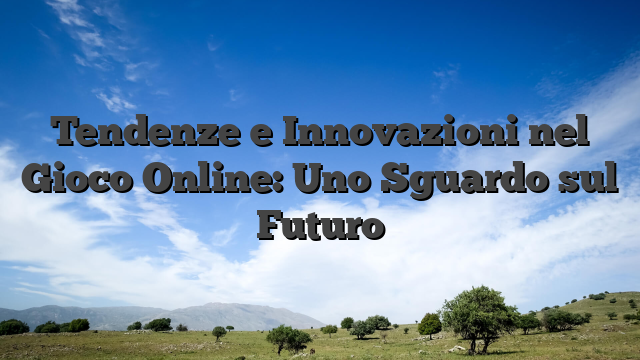 Tendenze e Innovazioni nel Gioco Online: Uno Sguardo sul Futuro